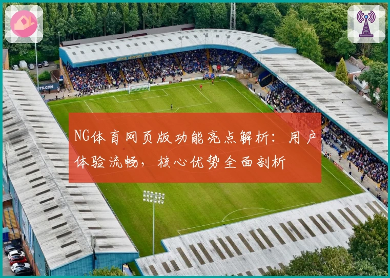 NG体育网页版功能亮点解析：用户体验流畅，核心优势全面剖析