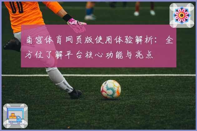 南宫体育网页版使用体验解析：全方位了解平台核心功能与亮点