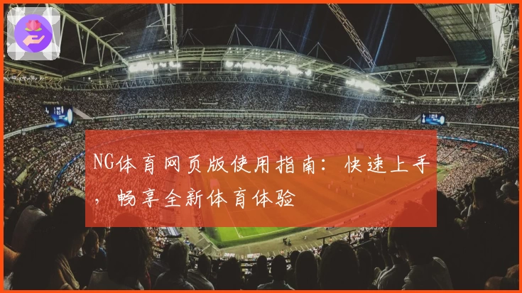NG体育网页版使用指南：快速上手，畅享全新体育体验