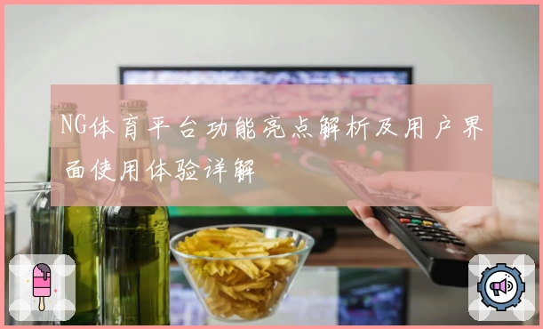 NG体育平台功能亮点解析及用户界面使用体验详解