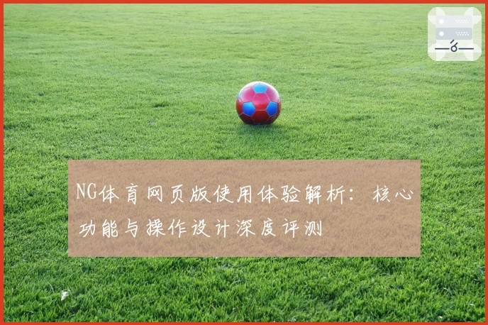 NG体育网页版使用体验解析：核心功能与操作设计深度评测