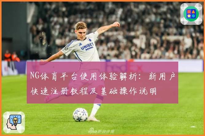 NG体育平台使用体验解析：新用户快速注册教程及基础操作说明