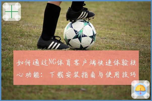 如何通过NG体育客户端快速体验核心功能：下载安装指南与使用技巧分享