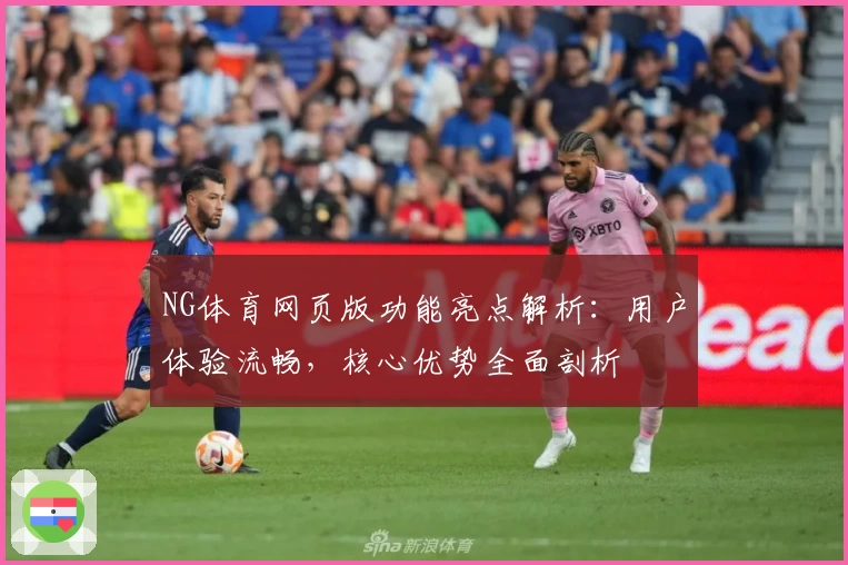 NG体育网页版功能亮点解析：用户体验流畅，核心优势全面剖析