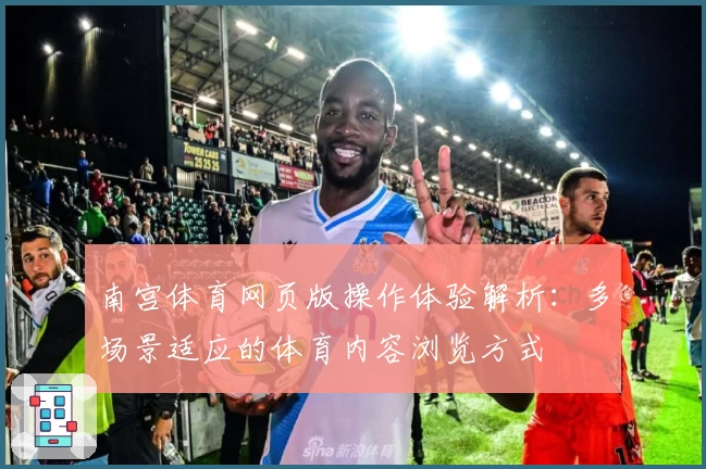 南宫体育网页版操作体验解析：多场景适应的体育内容浏览方式